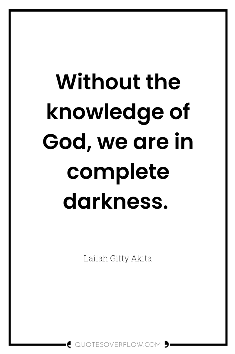 Without the knowledge of God, we are in complete darkness. 