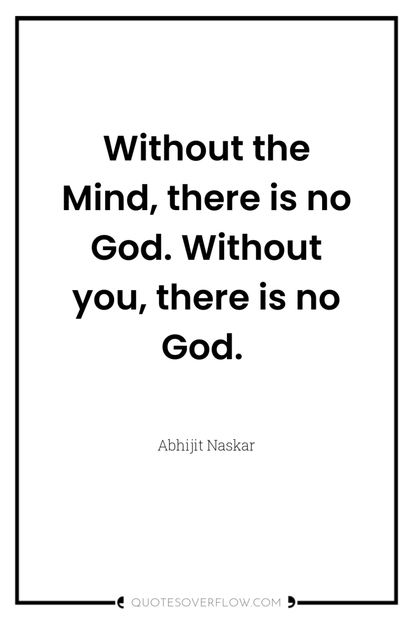 Without the Mind, there is no God. Without you, there...