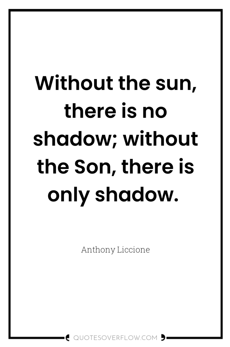Without the sun, there is no shadow; without the Son,...