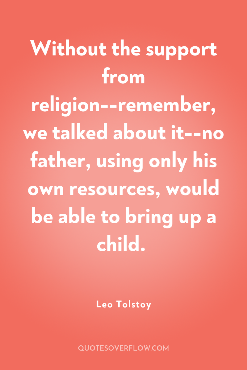 Without the support from religion--remember, we talked about it--no father,...