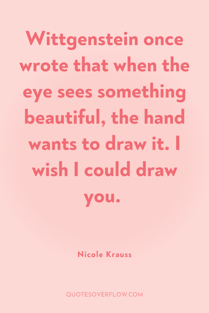 Wittgenstein once wrote that when the eye sees something beautiful,...