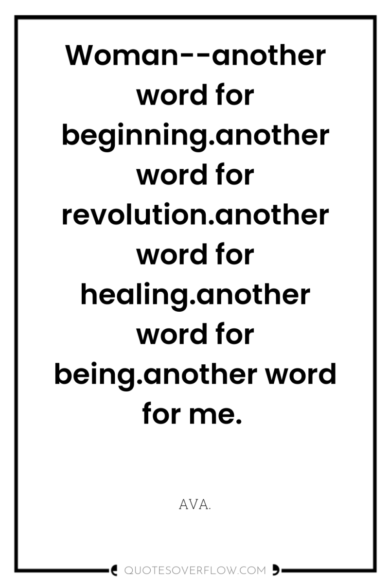 Woman--another word for beginning.another word for revolution.another word for healing.another...