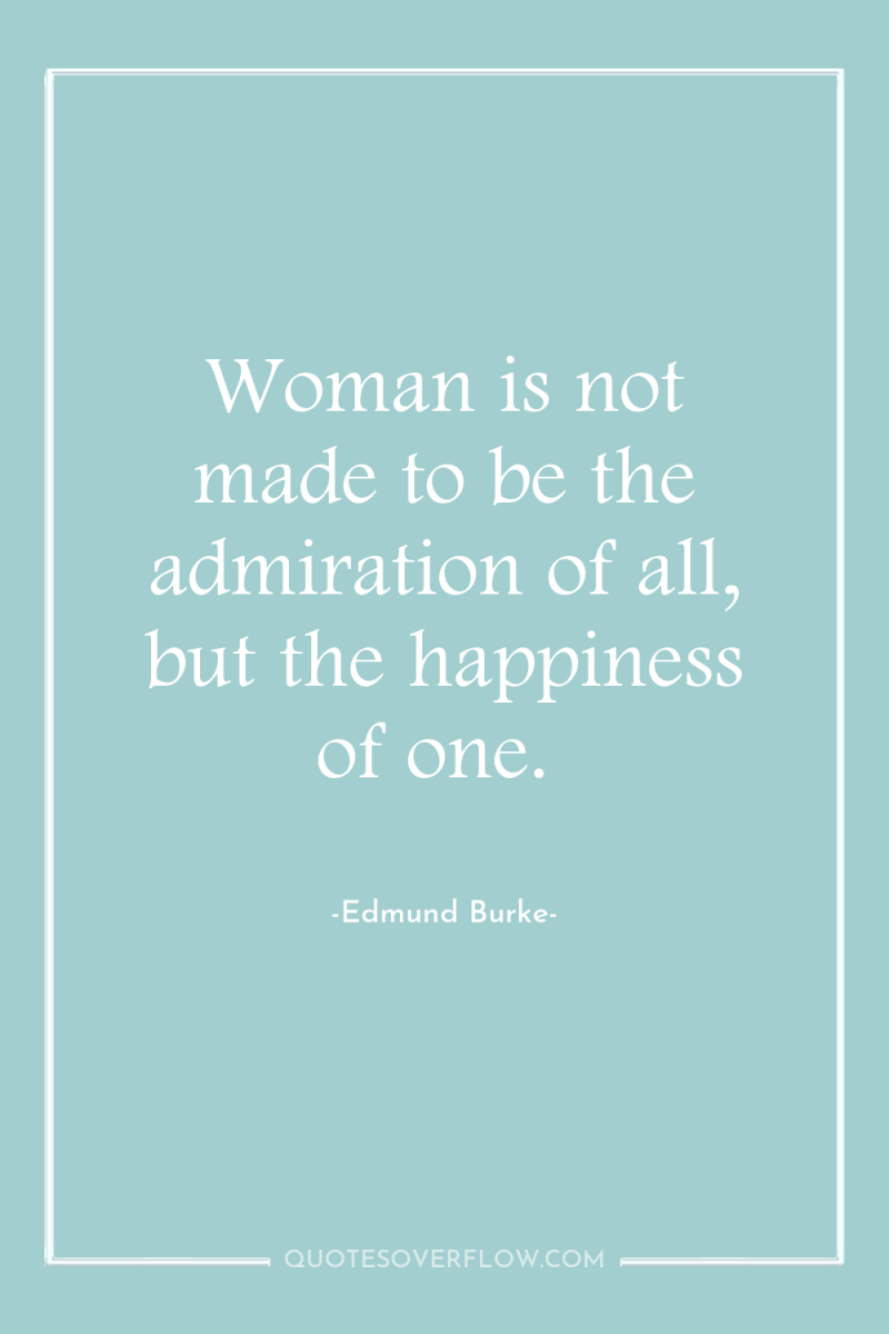 Woman is not made to be the admiration of all,...