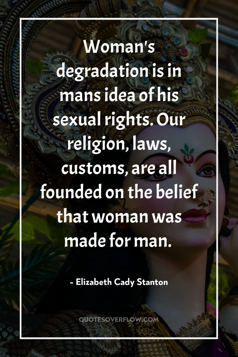 Woman's degradation is in mans idea of his sexual rights....