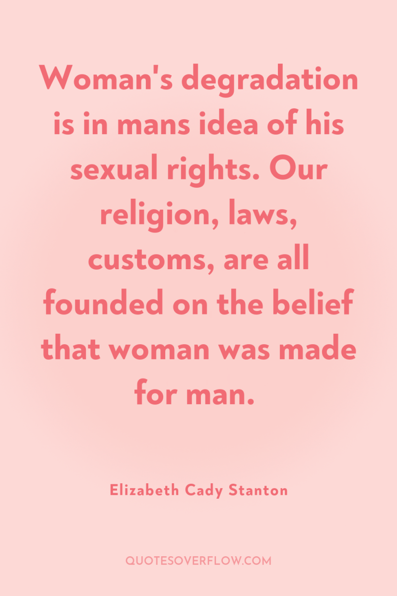 Woman's degradation is in mans idea of his sexual rights....