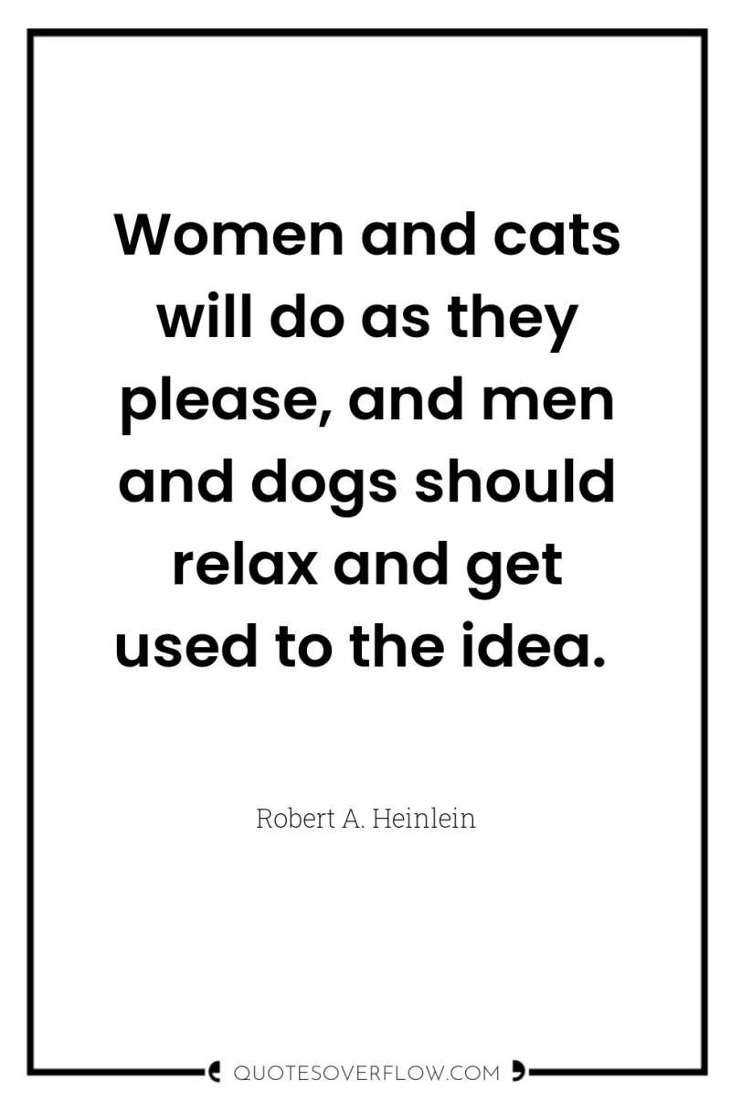 Women and cats will do as they please, and men...