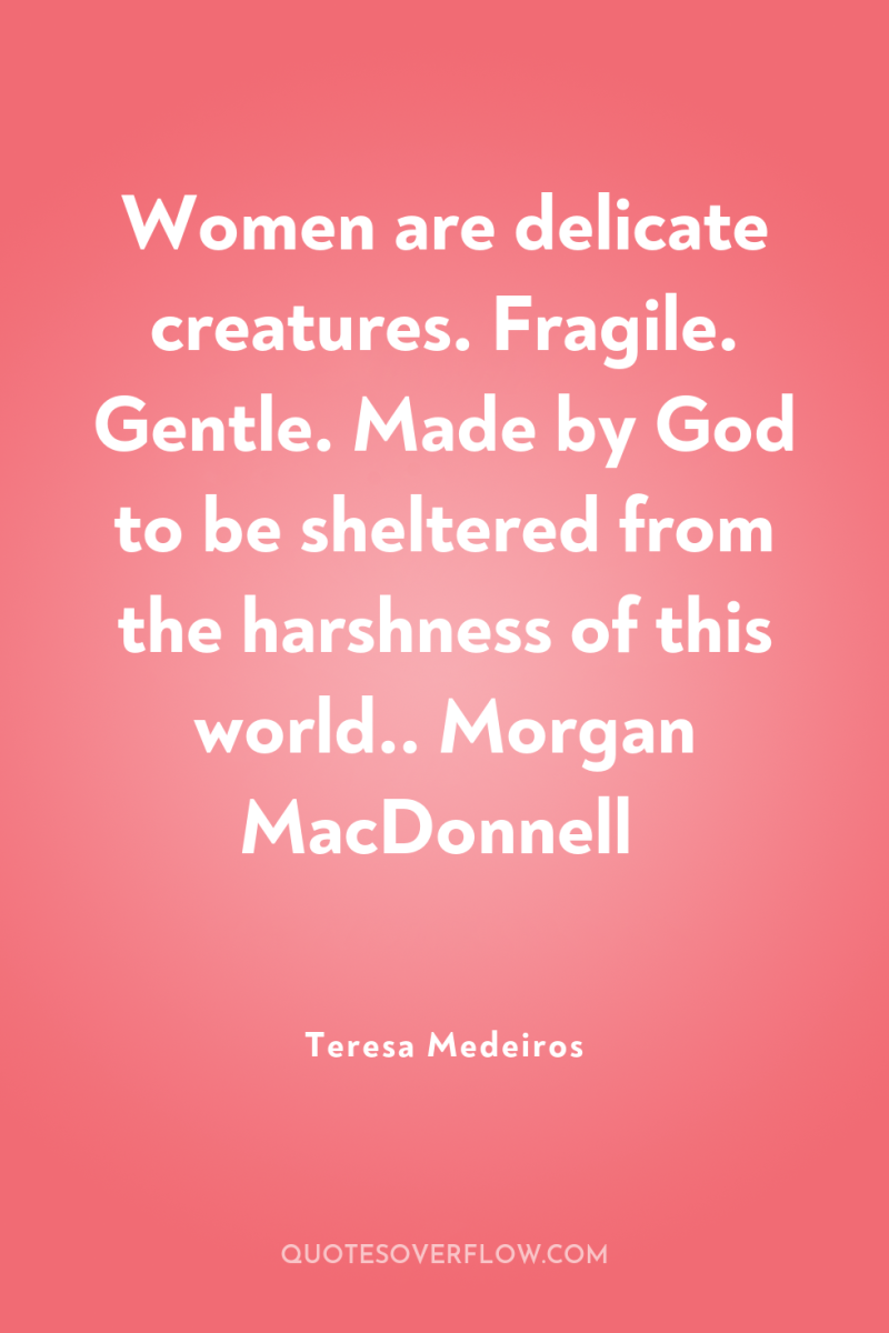 Women are delicate creatures. Fragile. Gentle. Made by God to...