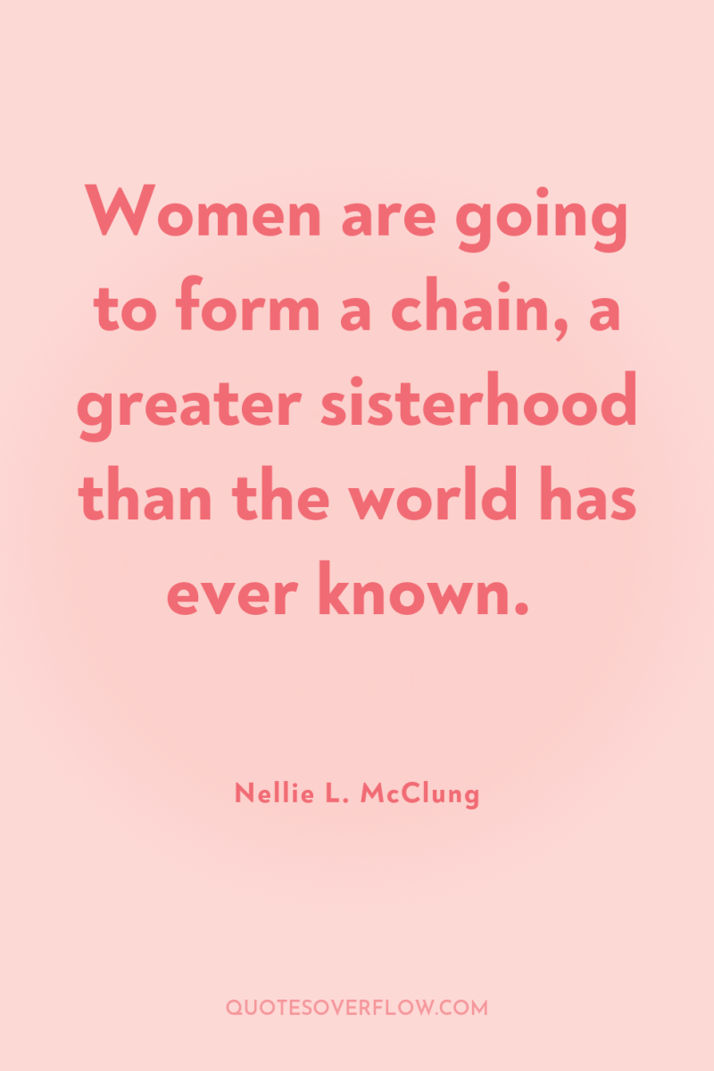 Women are going to form a chain, a greater sisterhood...