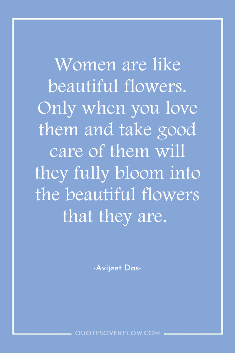 Women are like beautiful flowers. Only when you love them...