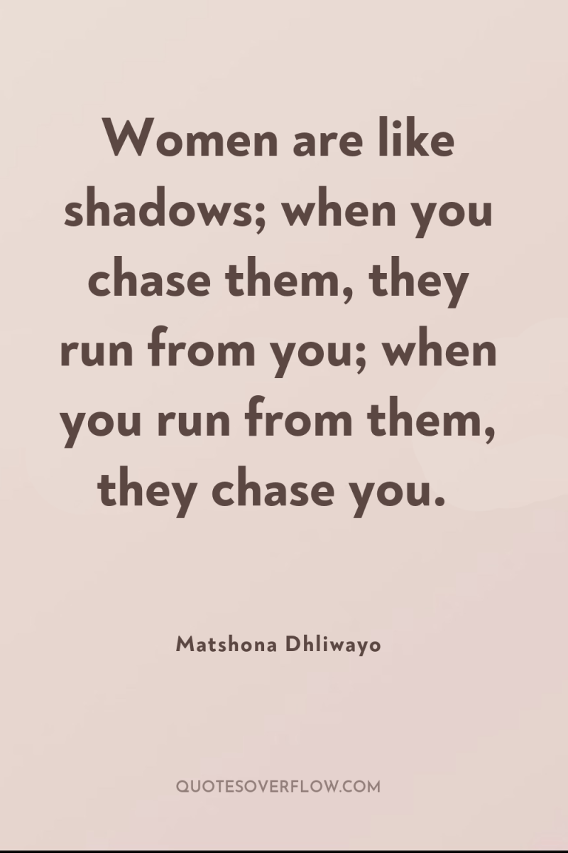 Women are like shadows; when you chase them, they run...