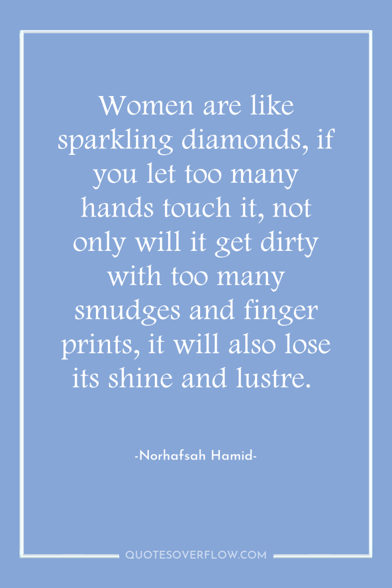 Women are like sparkling diamonds, if you let too many...