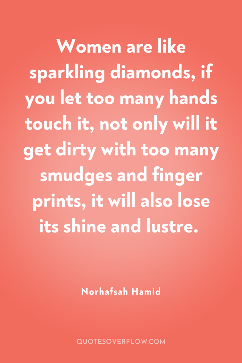 Women are like sparkling diamonds, if you let too many...
