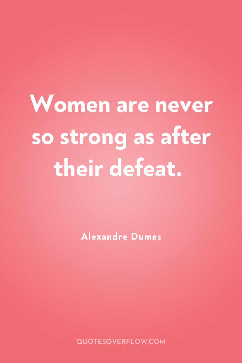 Women are never so strong as after their defeat. 