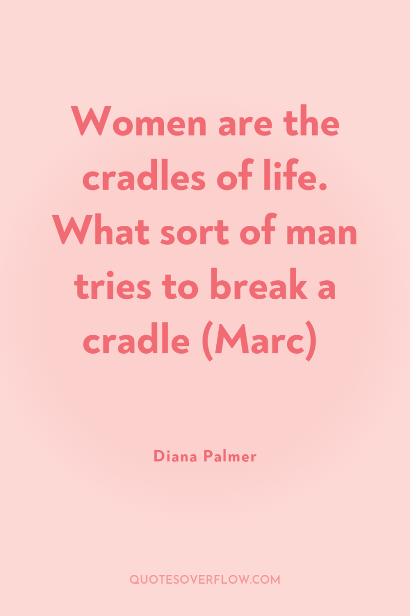 Women are the cradles of life. What sort of man...