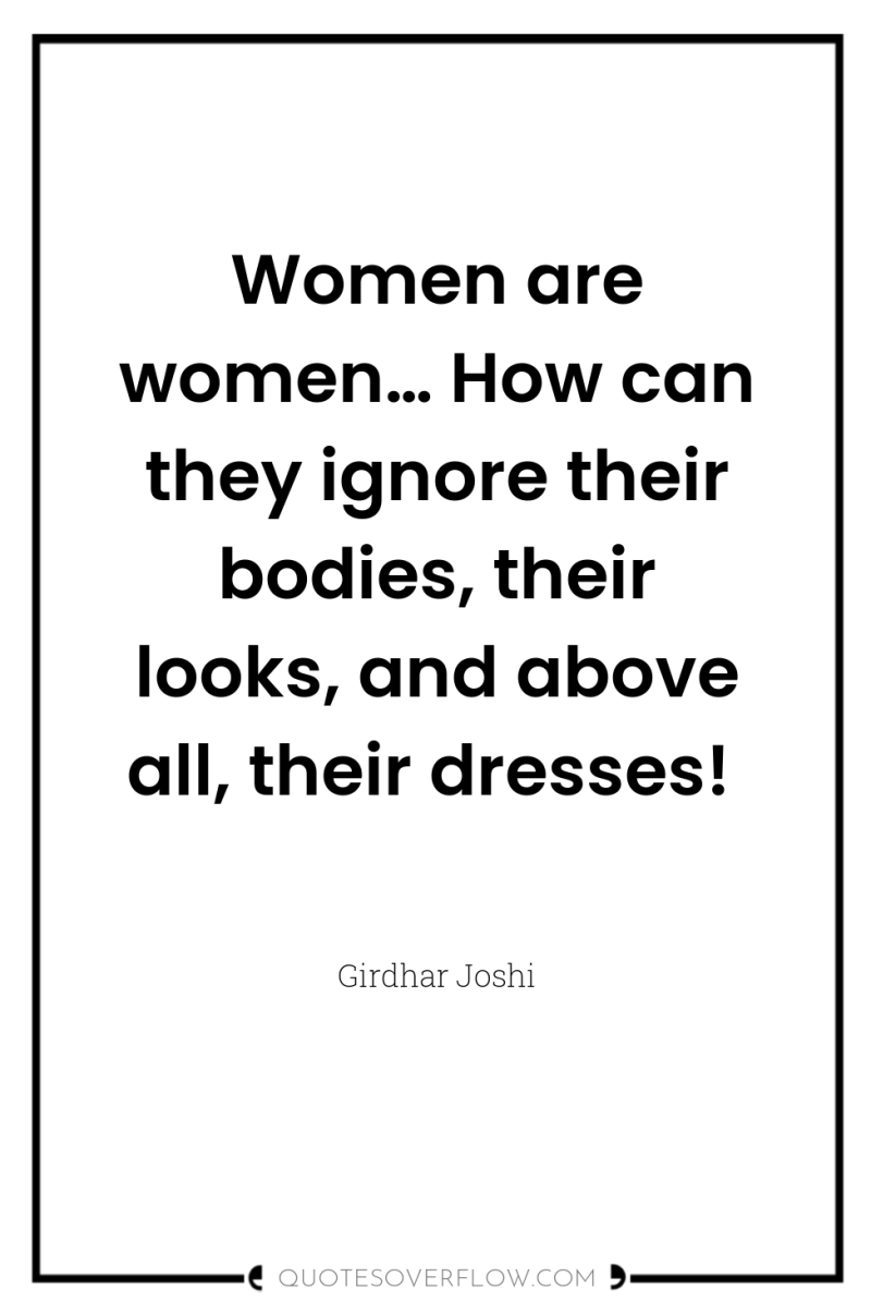 Women are women… How can they ignore their bodies, their...