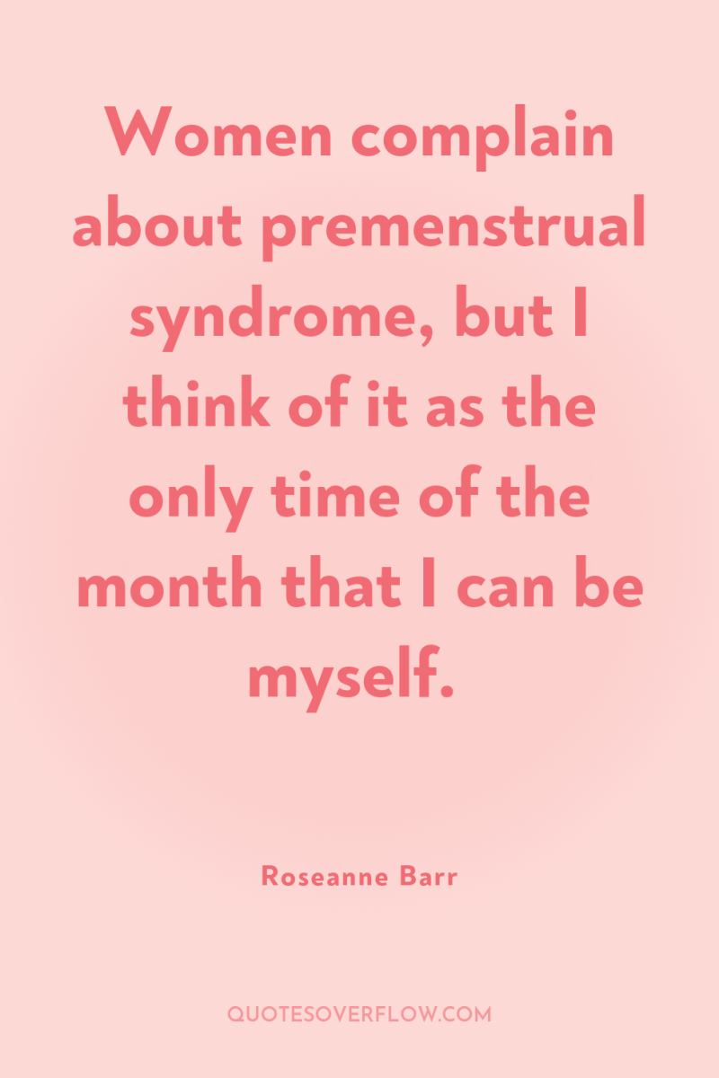 Women complain about premenstrual syndrome, but I think of it...