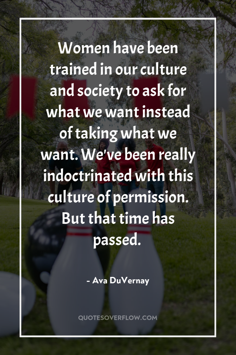 Women have been trained in our culture and society to...