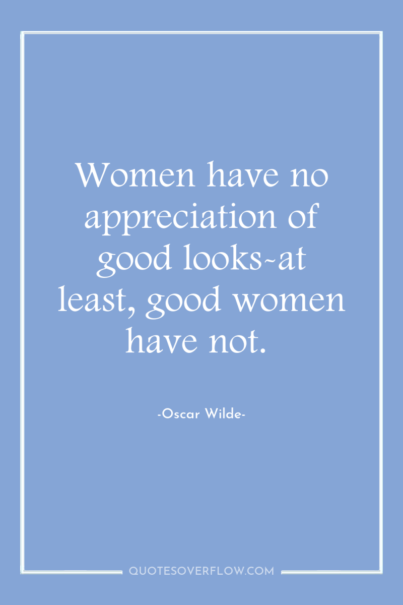 Women have no appreciation of good looks-at least, good women...