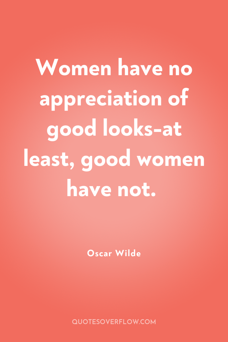 Women have no appreciation of good looks-at least, good women...