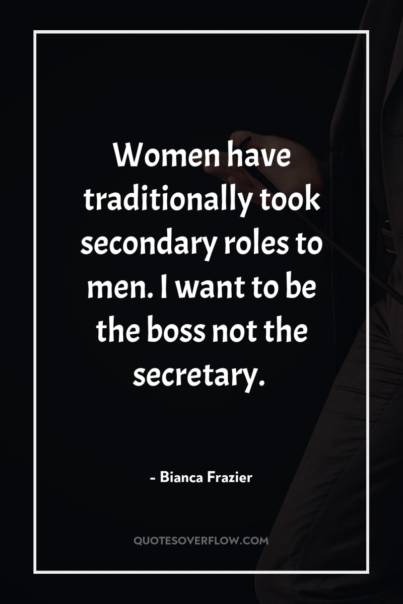 Women have traditionally took secondary roles to men. I want...