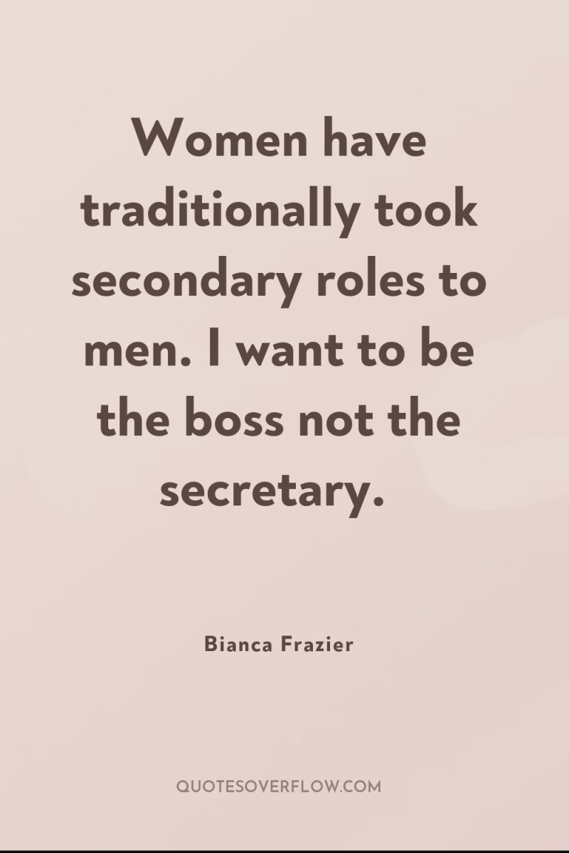 Women have traditionally took secondary roles to men. I want...