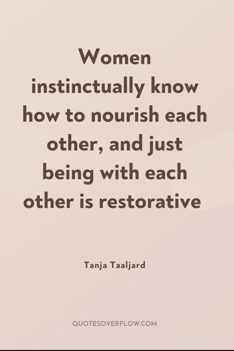 Women instinctually know how to nourish each other, and just...
