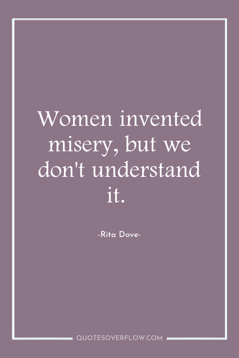 Women invented misery, but we don't understand it. 