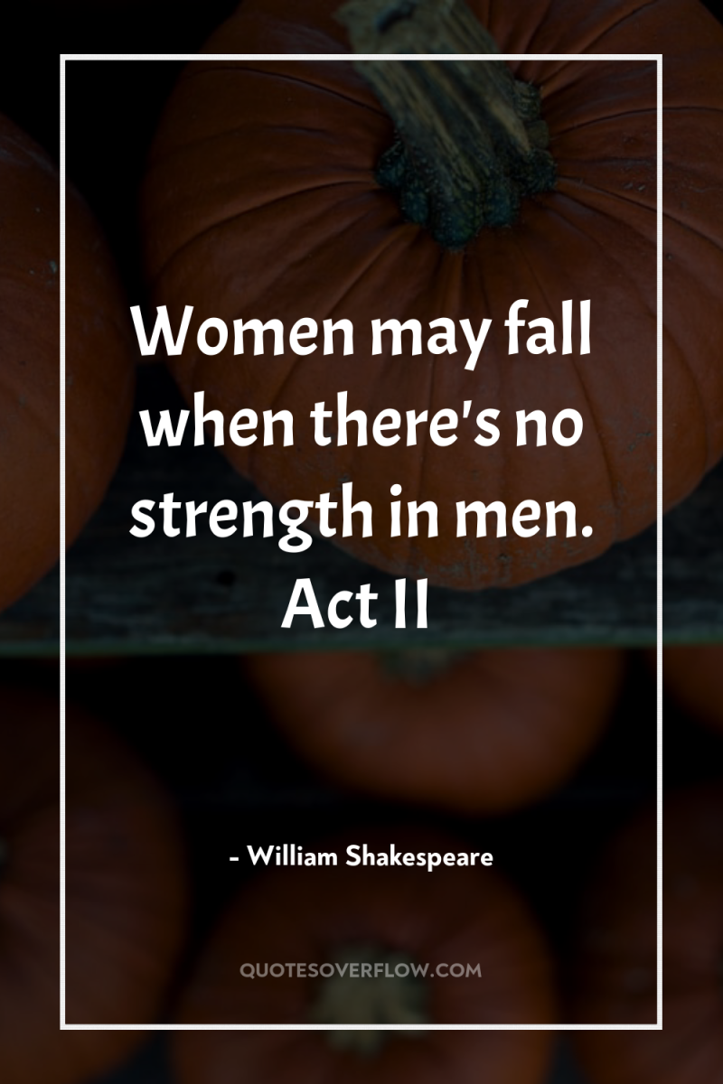 Women may fall when there's no strength in men. Act...