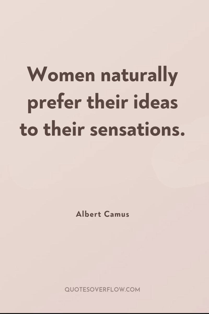 Women naturally prefer their ideas to their sensations. 