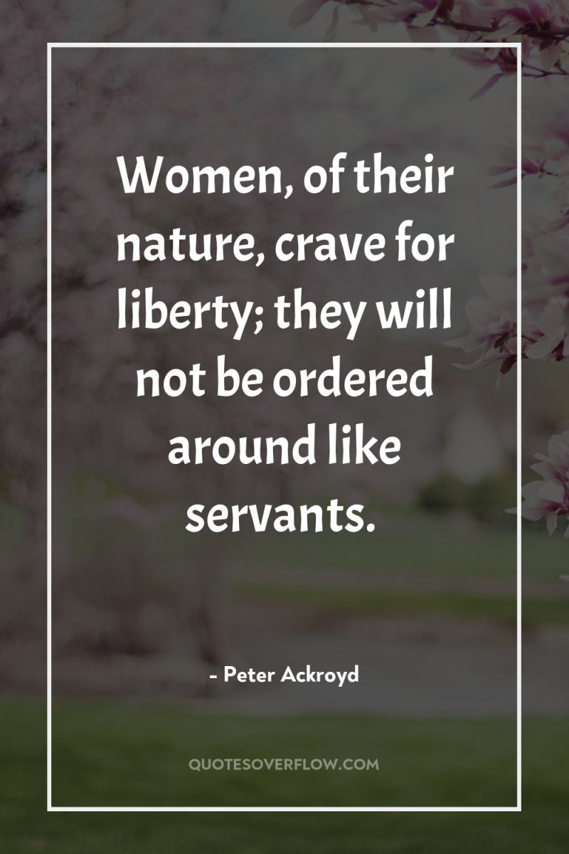 Women, of their nature, crave for liberty; they will not...