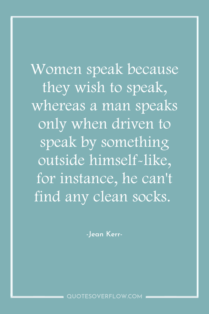 Women speak because they wish to speak, whereas a man...