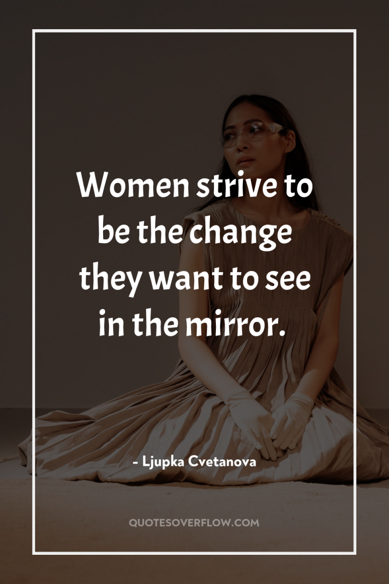Women strive to be the change they want to see...