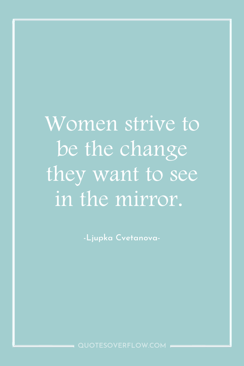 Women strive to be the change they want to see...