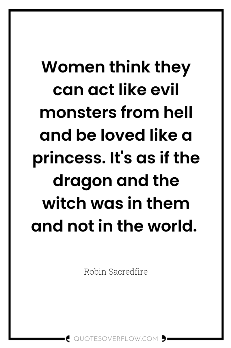 Women think they can act like evil monsters from hell...