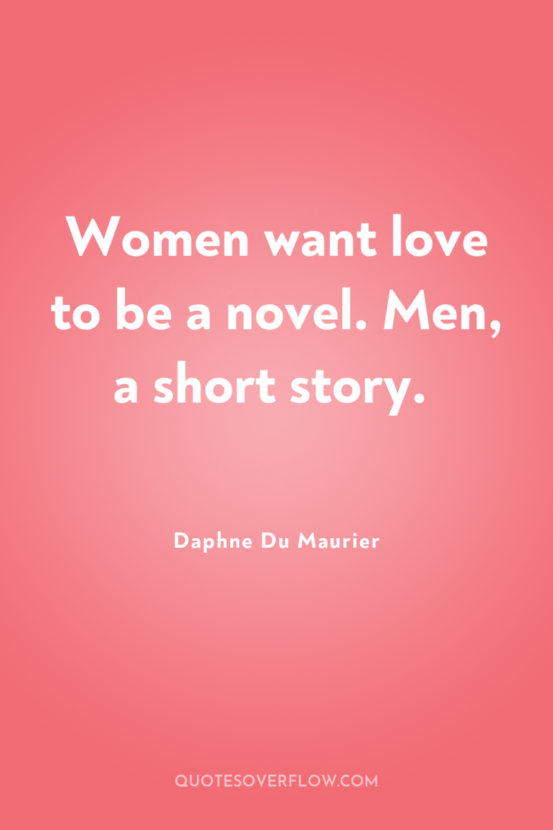Women want love to be a novel. Men, a short...