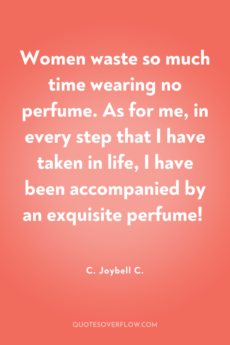Women waste so much time wearing no perfume. As for...