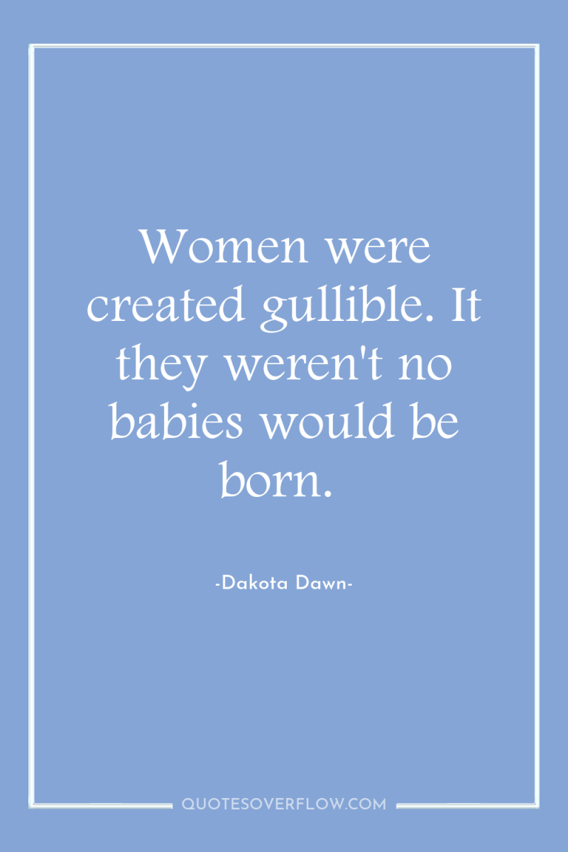 Women were created gullible. It they weren't no babies would...