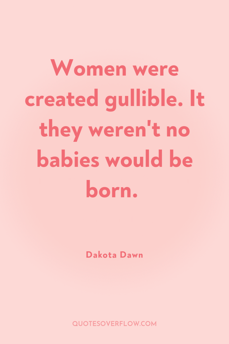 Women were created gullible. It they weren't no babies would...