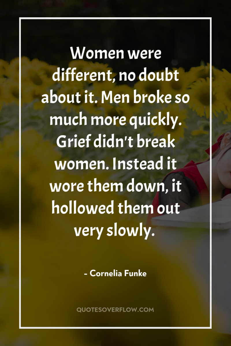 Women were different, no doubt about it. Men broke so...