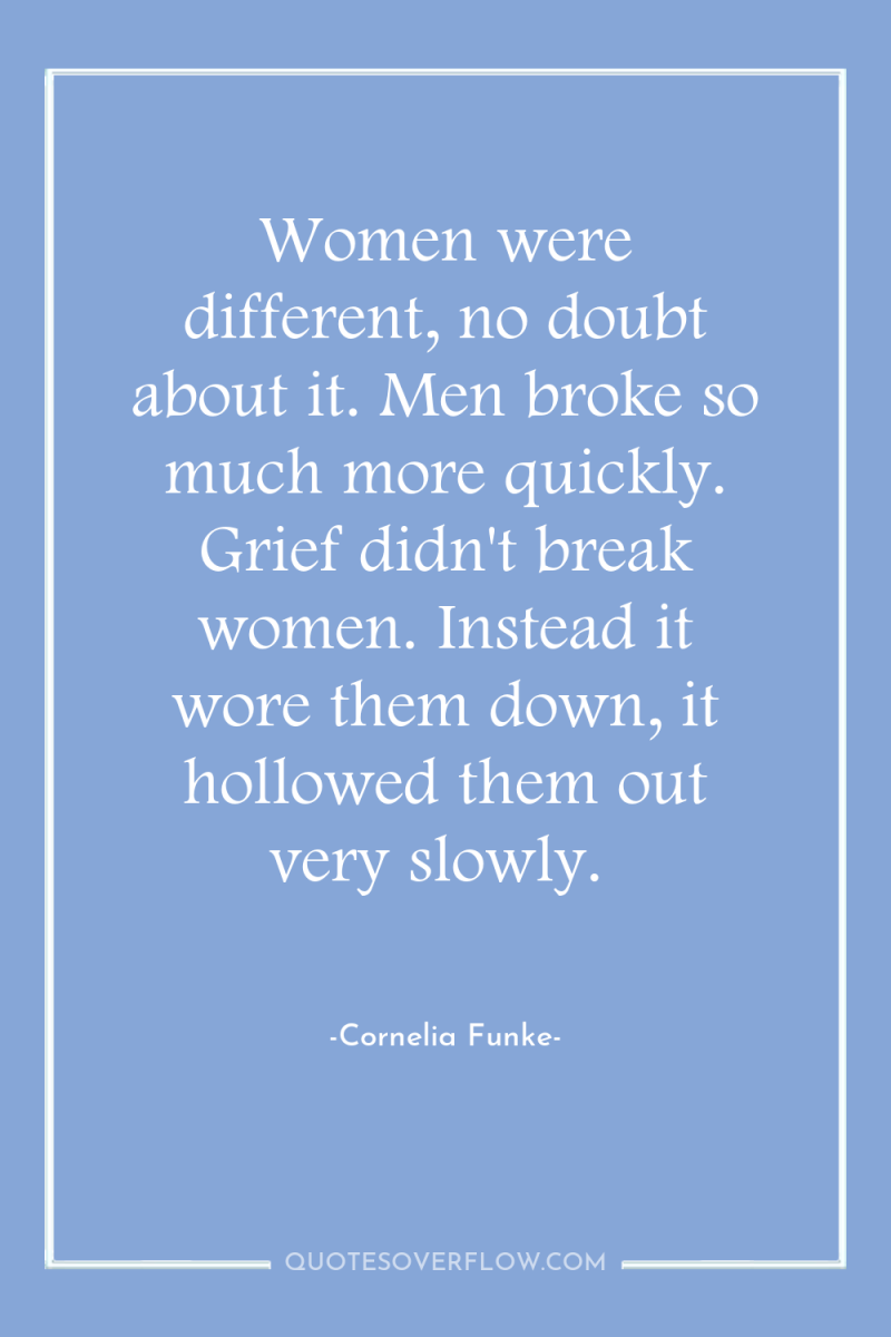 Women were different, no doubt about it. Men broke so...