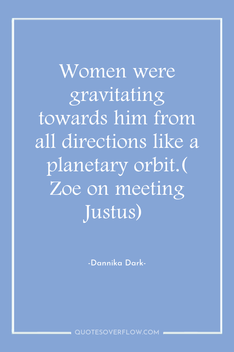 Women were gravitating towards him from all directions like a...