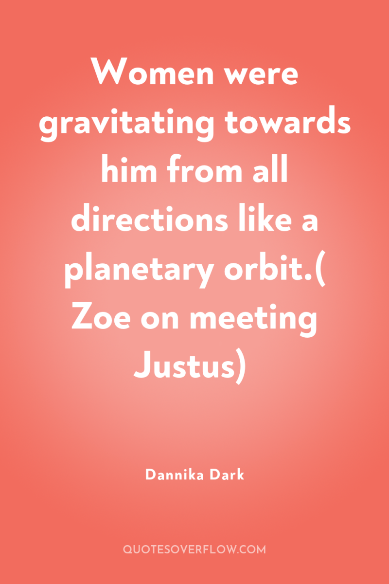 Women were gravitating towards him from all directions like a...