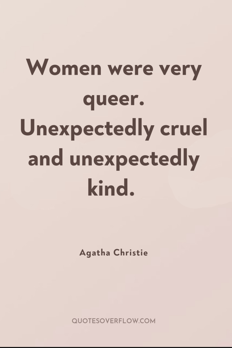Women were very queer. Unexpectedly cruel and unexpectedly kind. 