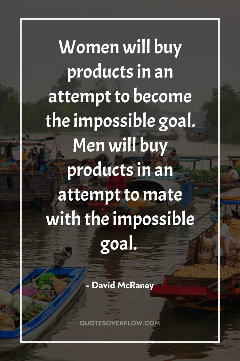 Women will buy products in an attempt to become the...