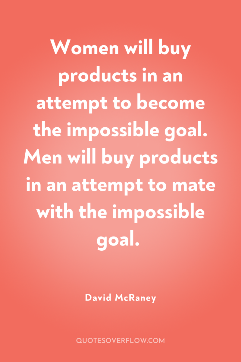 Women will buy products in an attempt to become the...