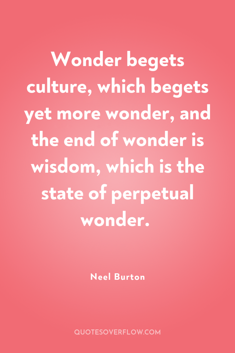 Wonder begets culture, which begets yet more wonder, and the...