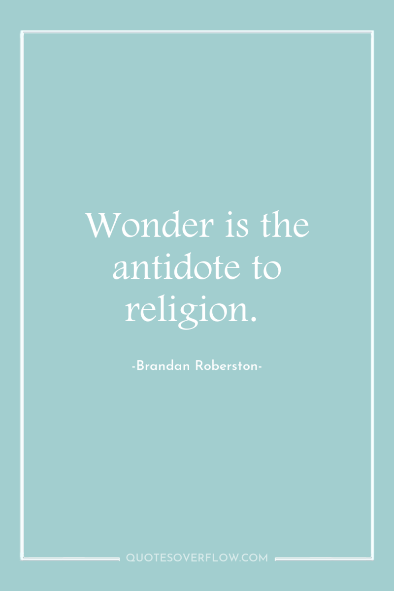 Wonder is the antidote to religion. 