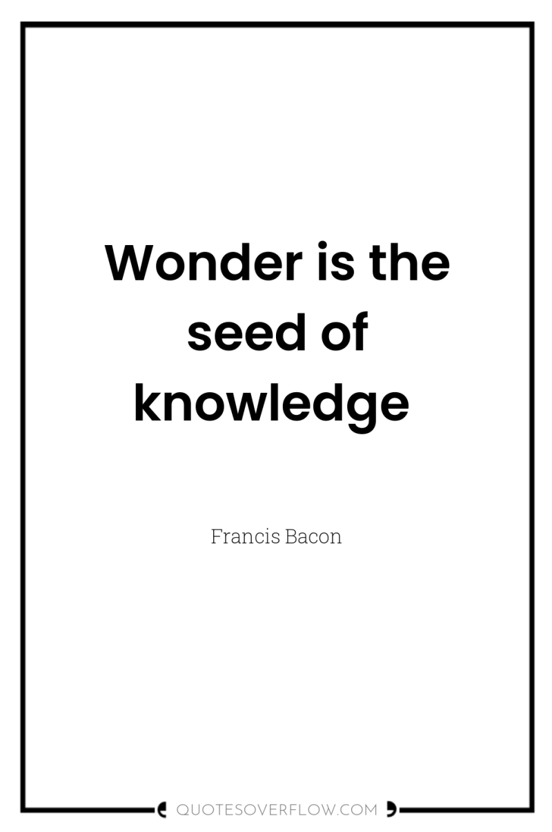 Wonder is the seed of knowledge 