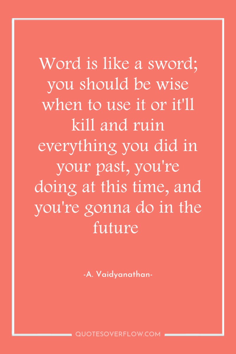 Word is like a sword; you should be wise when...