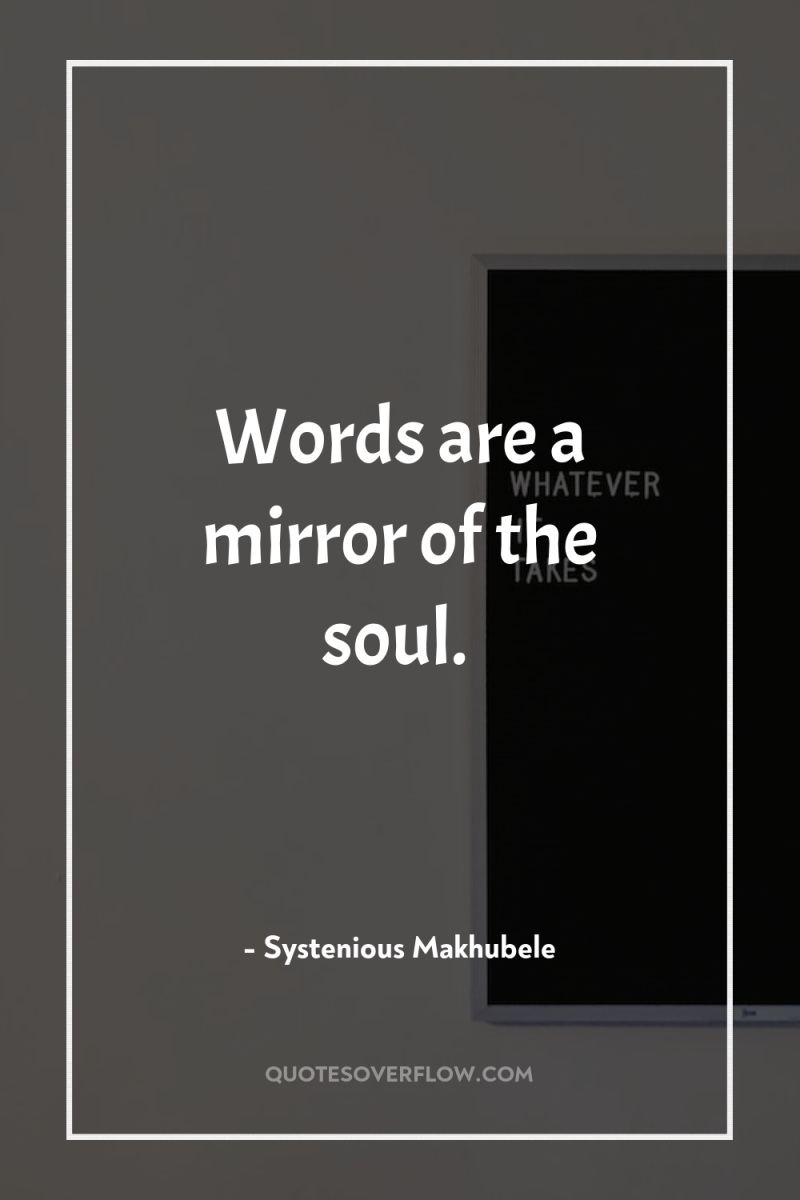 Words are a mirror of the soul. 